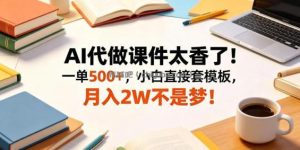 AI代做课件太香了！一单500+，小白直接套模板，月入2W不是梦！【揭秘】