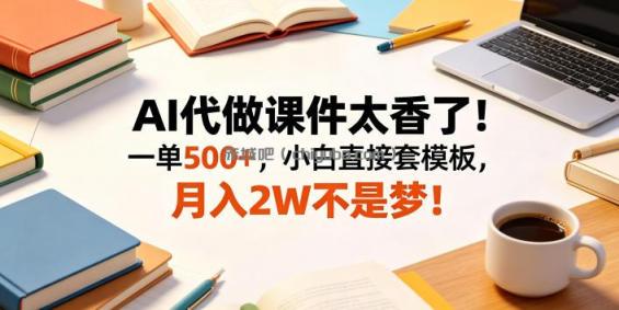 AI代做课件太香了！一单500+，小白直接套模板，月入2W不是梦！【揭秘】