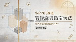 小众冷门赛道，装修避坑指南玩法，70天单链接变现超6.4W+【详细教程】