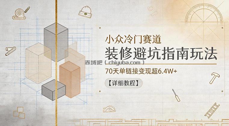 小众冷门赛道,装修避坑指南玩法,70天单链接变现超6.4W+【详细教程】