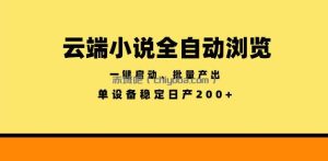 云端小说全自动浏览阅读，一键启动、批量产出，单设备稳定产出200+【揭秘】
