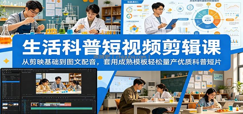 生活科普短视频剪辑课：从剪映基础到图文配音，套用成熟模板轻松量产优质科普短片