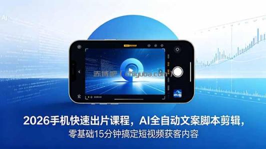 2026 手机快速出片课程,AI 全自动文案脚本剪辑,零基础 15 分钟搞定短视频获客内容