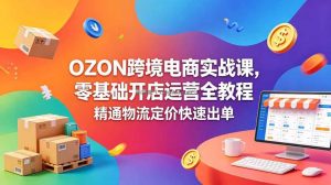 OZON 跨境电商实战课，零基础开店运营全教程，精通物流定价快速出单
