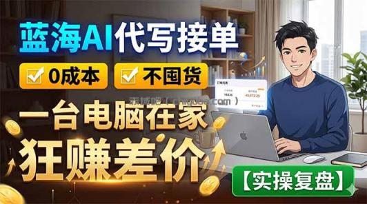 蓝海AI代写接单：0成本不囤货，一台电脑在家狂赚差价【实操复盘】