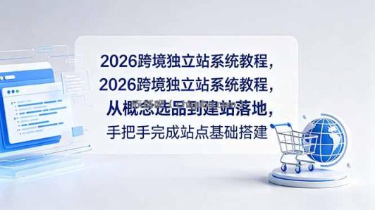 2026跨境独立站系统教程，从概念选品到建站落地，手把手完成站点基础搭建