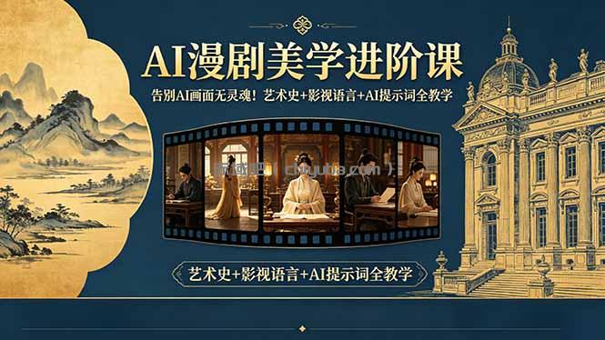 告别AI画面无灵魂!AI漫剧美学进阶课-更新,艺术史+影视语言+AI提示词全教学