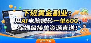 下班黄金副业：用AI电脑搬砖一单600，保姆级接单资源直送！