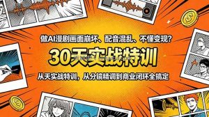 做AI漫剧画面崩坏、配音混乱、不懂变现？30天实战特训，从分镜精调到商业闭环全搞定