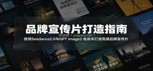 品牌宣传片打造指南：使用Seedance2.0与GPT Image2 低成本打造高端品牌宣传片