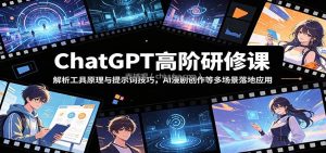 ChatGPT高阶研修课：解析工具原理与提示词技巧，AI漫剧创作等多场景落地应用