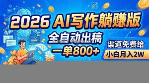 2026 AI写作躺赚版：全自动出稿，一单800+，渠道免费给，小白月入2W