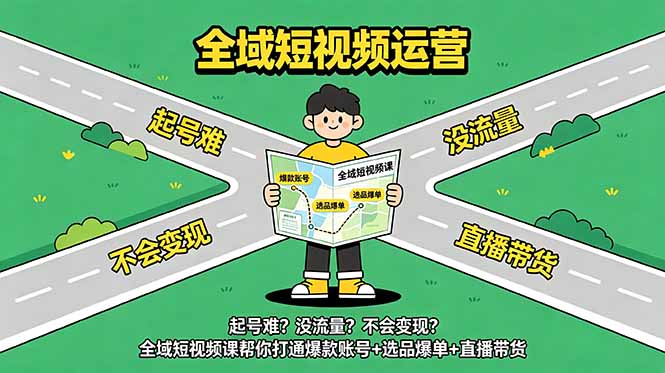 起号难？没流量？不会变现？全域短视频课帮你打通爆款账号+选品爆单+直播带货