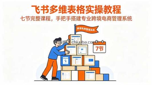 飞书多维表格实操教程,七节完整课程,手把手搭建专业跨境电商管理系统