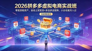 2026拼多多虚拟电商实战班：零囤货轻资产，自动上架发货+多品多店矩阵，小白也能月入过万