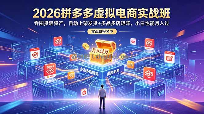 2026拼多多虚拟电商实战班：零囤货轻资产，自动上架发货+多品多店矩阵，小白也能月入过万