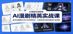 AI漫剧精英实战课：剧本改编镜头设计与风格定位，从角色创作到后期成片全流程