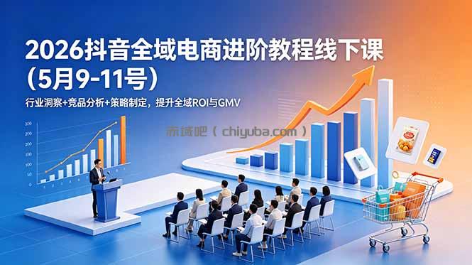 2026抖音全域电商进阶教程线下课(5月9-11号