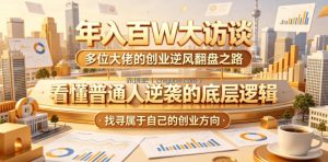 年入百W大访谈，多位大佬的创业逆风翻盘之路，看懂普通人逆袭的底层逻辑，找寻属于自己的创业方向(更新0615)