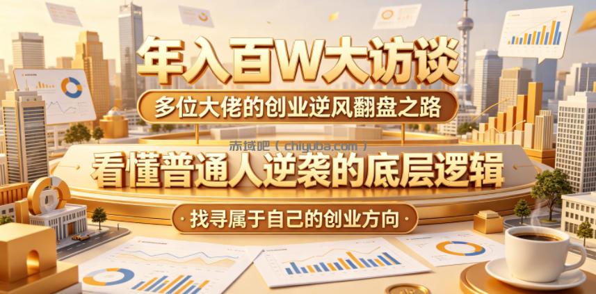 年入百W大访谈,多位大佬的创业逆风翻盘之路,看懂普通人逆袭的底层逻辑,找寻属于自己的创业方向(更新0615)