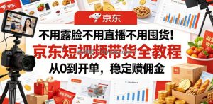 不用露脸不用直播不用囤货！京东短视频带货全教程，从0到开单，稳定賺佣金