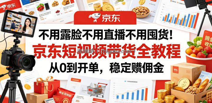 不用露脸不用直播不用囤货！京东短视频带货全教程，从0到开单，稳定賺佣金