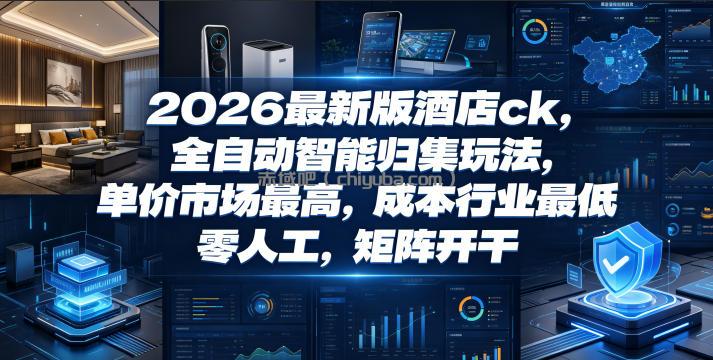 2026最新版酒店ck，全自动智能归集玩法，单价市场最高，成本行业最低，零人工，矩阵开干【揭秘】