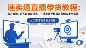 速卖通直播带货教程：真人直播+无人直播双模式，开播准备手稿撰写营销设定全掌握