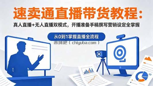 速卖通直播带货教程：真人直播+无人直播双模式，开播准备手稿撰写营销设定全掌握