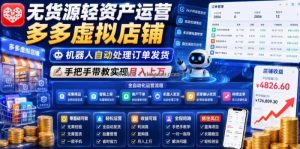 无货源轻资产运营多多虚拟店铺，机器人自动处理订单发货，手把手带教实现月入上万【揭秘】