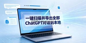 一键扫描并把你自己账号下的全部ChatGPT对话导出到本地
