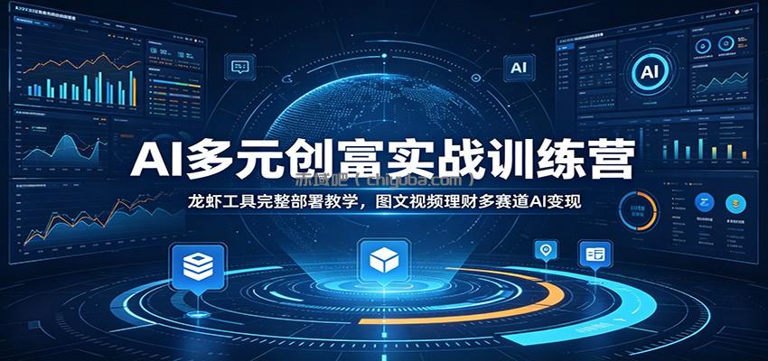 AI多元创富实战训练营：龙虾工具完整部署教学，图文视频理财多赛道AI变现