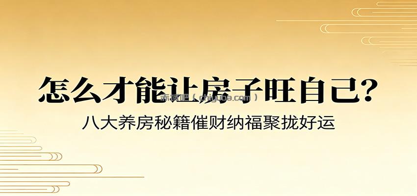 付费文章《怎么才能让房子旺自己？》八大养房秘籍催财纳福聚拢好运