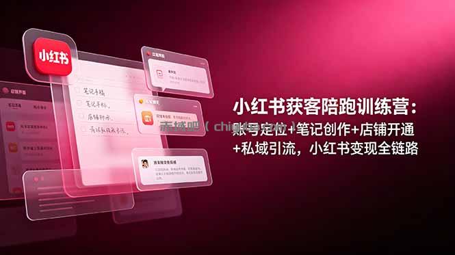 小红书获客陪跑训练营:账号定位+笔记创作+店铺开通+私域引流,小红书变现全链路