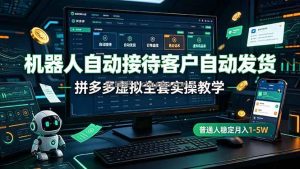 机器人自动接待客户自动发货，拼多多虚拟全套实操教学，普通人稳定月入 1-5W