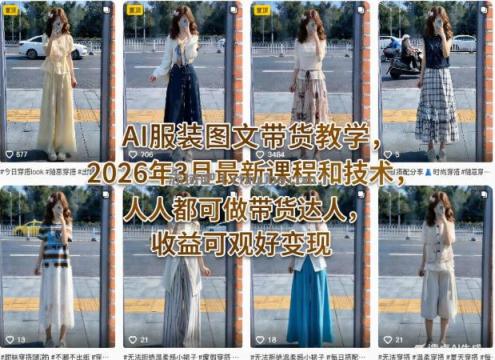 AI服装图文带货教学，2026年3月最新课程和技术，人人都可做带货达人，收益可观好变现