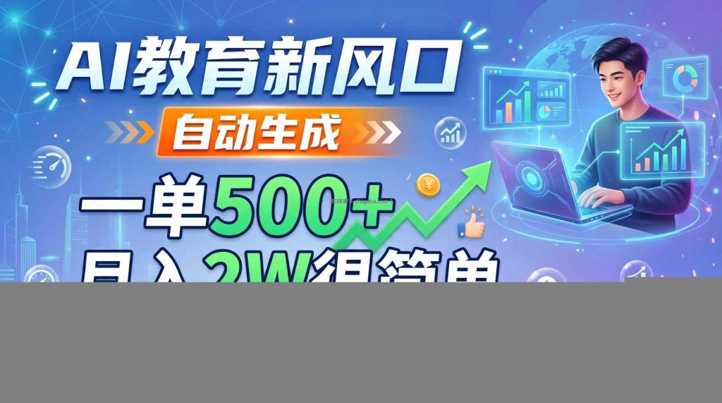 AI教育新风口，自动生成，一单500+，月入2W很简单，附内部接单资源