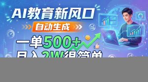 AI教育新风口，自动生成，一单500+，月入2W很简单，附内部接单资源