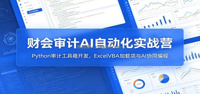 财会审计AI自动化实战营：Python审计工具箱开发，ExcelVBA加载项与AI协同编程