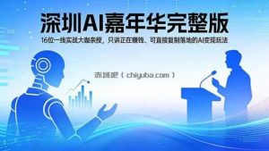 2026深圳AI嘉年华完整版：16位一线实战大咖亲授，只讲正在赚钱、可直接复制落地的AI变现玩法