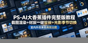 PS-AI大香蕉插件完整版教程，截图渲染+材质一键替换+光影季节切换，室内外效果图高效出图高阶课程