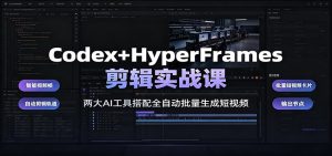 Codex+HyperFrames剪辑实战课：两大AI工具搭配全自动批量生成短视频