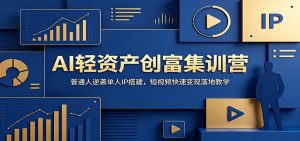 AI轻资产创富集训营：普通人逆袭单人IP搭建，短视频快速变现落地教学