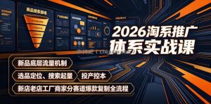2026淘系推广体系实战课｜新品底层流量机制、选品定位、搜索起量、投产控本、新店老店工厂商家分赛道爆款复制全流程