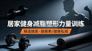 抖音健身热门短视频教学：居家健身减脂塑形力量训练，精选独家，接商单或者健身私域