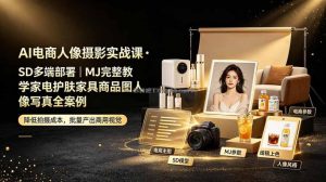 AI电商人像摄影实战课·SD多端部署｜MJ完整教学｜家电护肤家具商品图人像写真全案例