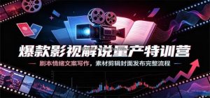 爆款影视解说量产特训营：剧本情绪文案写作，素材剪辑封面发布完整流程