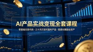 AI产品实战变现全套课程，零基础无需代码，三十天打造可盈利产品搭建长期副业资产