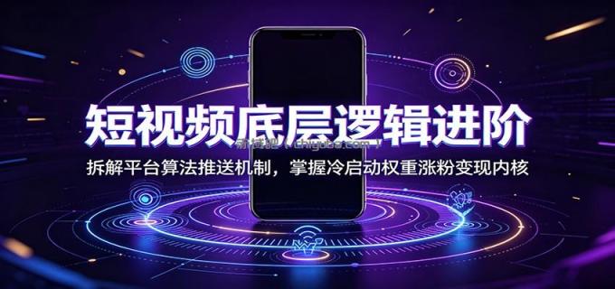 短视频底层逻辑进阶:拆解平台算法推送机制,掌握冷启动权重涨粉变现内核