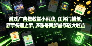 游戏广告撸收益小副业，任务门槛低，新手快速上手，多账号同步操作放大收益
